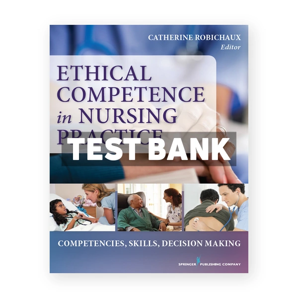 Ethical Competence in Nursing Practice Competencies Skills Decision-Making 1st edition Robichaux Test Bank