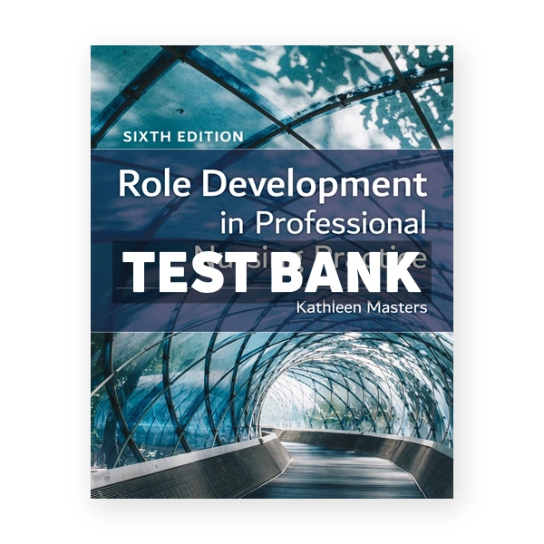 Role Development in Professional Nursing Practice 6th edition Masters Test Bank