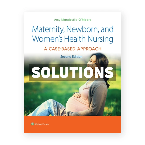 Maternity Newborn and Women's Health Nursing - A Case-Based Approach 2nd edition Oâ€™Meara Solutions Manual