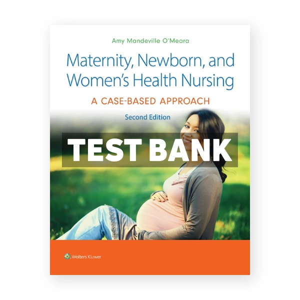 Maternity Newborn and Women's Health Nursing - A Case-Based Approach 2nd edition Oâ€™Meara Test Bank
